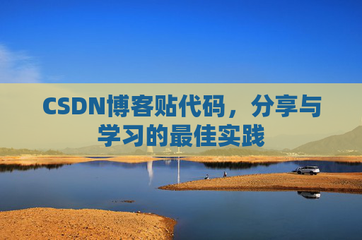 CSDN博客贴代码，分享与学习的最佳实践